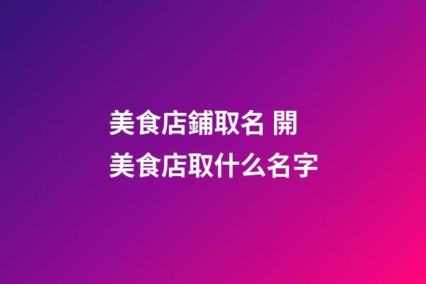 美食店鋪取名 開美食店取什么名字